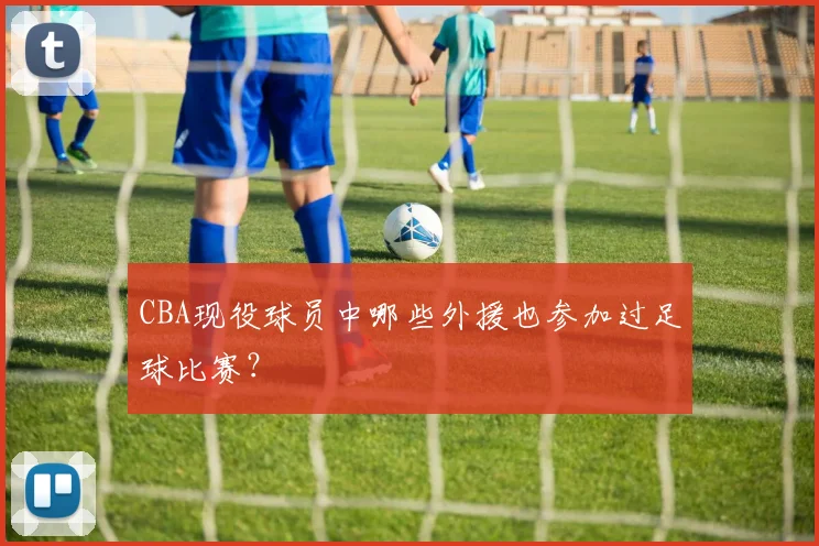 CBA现役球员中哪些外援也参加过足球比赛？