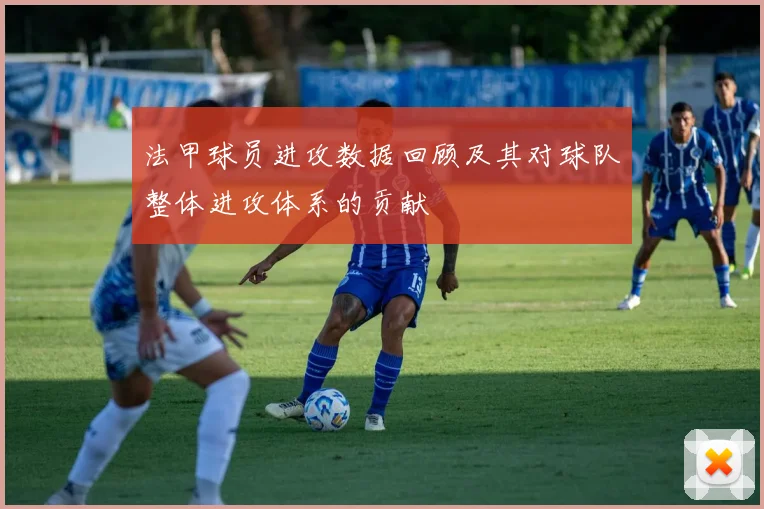 法甲球员进攻数据回顾及其对球队整体进攻体系的贡献